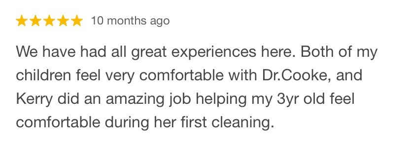 Five-star review posted 10 months ago praising Dr. Cooke and Kerry for helping a 3-year-old feel comfortable during her first cleaning.